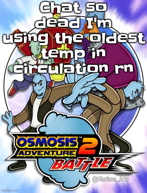 Osmosis adventure 2 battle (not made by me) | Chat so dead I'm using the oldest temp in circulation rn | image tagged in osmosis adventure 2 battle not made by me | made w/ Imgflip meme maker