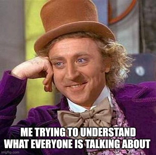 Creepy Condescending Wonka | ME TRYING TO UNDERSTAND WHAT EVERYONE IS TALKING ABOUT | image tagged in memes,creepy condescending wonka | made w/ Imgflip meme maker