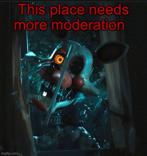 Toady’s Mangle announcement temp | This place needs more moderation | image tagged in toady s mangle announcement temp | made w/ Imgflip meme maker