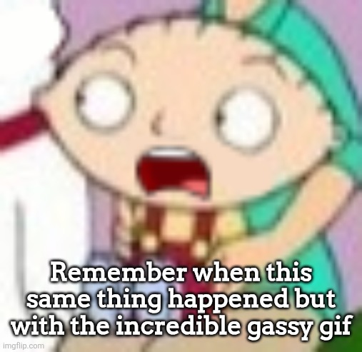 stew | Remember when this same thing happened but with the incredible gassy gif | image tagged in stew | made w/ Imgflip meme maker