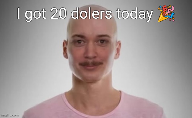 Bald Jimmyhere | I got 20 dolers today 🎉 | image tagged in bald jimmyhere | made w/ Imgflip meme maker