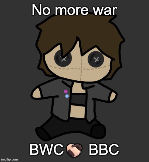 HWABAG | No more war; BWC🫱🏻‍🫲🏿 BBC | image tagged in neko plushy thx disco | made w/ Imgflip meme maker