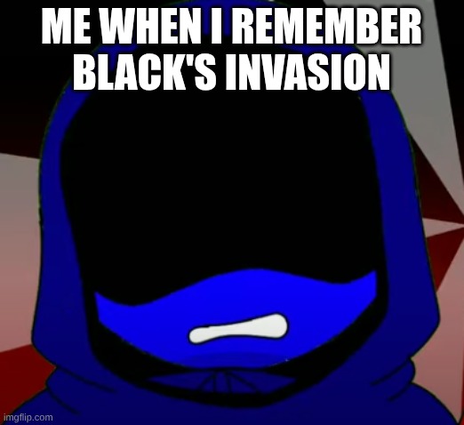 Im hallucnating | ME WHEN I REMEMBER BLACK'S INVASION | image tagged in im hallucnating | made w/ Imgflip meme maker