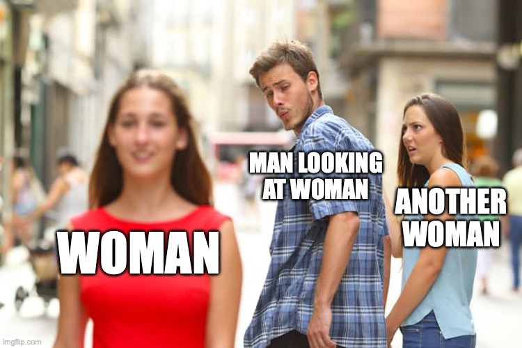 is this corny enough | MAN LOOKING AT WOMAN; ANOTHER WOMAN; WOMAN | image tagged in memes,distracted boyfriend | made w/ Imgflip meme maker