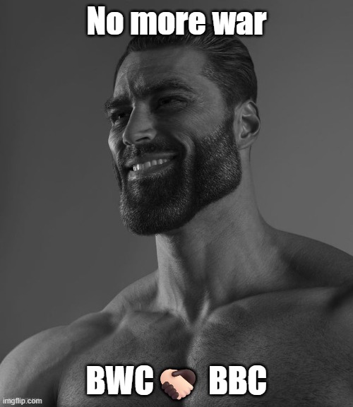 Giga Chad | No more war; BWC🫱🏻‍🫲🏿 BBC | image tagged in giga chad | made w/ Imgflip meme maker