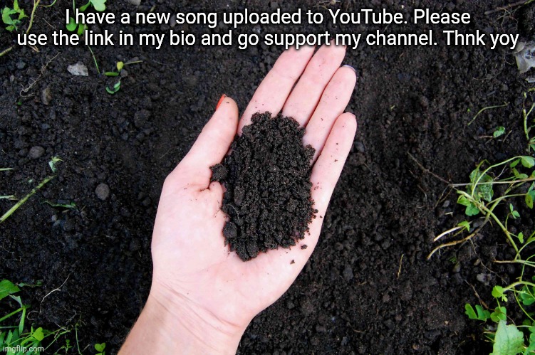 LOAM | I have a new song uploaded to YouTube. Please use the link in my bio and go support my channel. Thnk yoy | image tagged in loam | made w/ Imgflip meme maker
