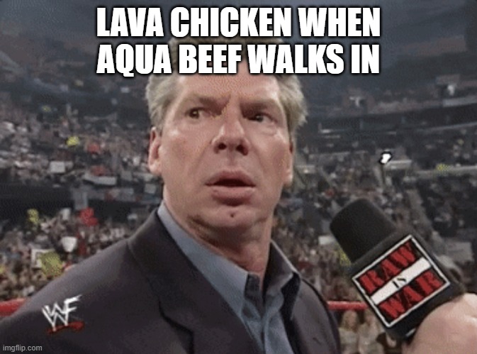 X when Y walks in | LAVA CHICKEN WHEN AQUA BEEF WALKS IN | image tagged in x when y walks in | made w/ Imgflip meme maker