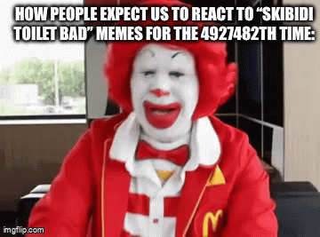 Like, it is bad but you don’t need to make this many memes about it bruh | HOW PEOPLE EXPECT US TO REACT TO “SKIBIDI TOILET BAD” MEMES FOR THE 4927482TH TIME: | image tagged in gifs,funny,memes | made w/ Imgflip video-to-gif maker
