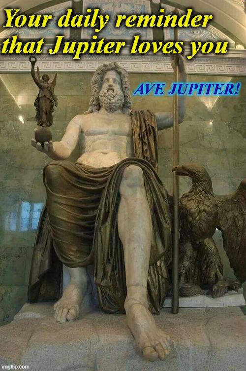 The allfather loves all. | Your daily reminder that Jupiter loves you; AVE JUPITER! | image tagged in memes,jupiter,zeus,allfather | made w/ Imgflip meme maker