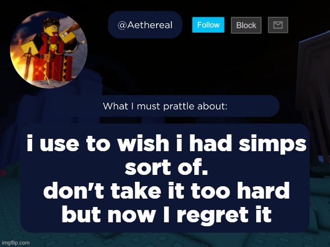 aethereal's forsaken template | i use to wish i had simps
sort of.
don't take it too hard
but now I regret it | image tagged in aethereal's forsaken template | made w/ Imgflip meme maker