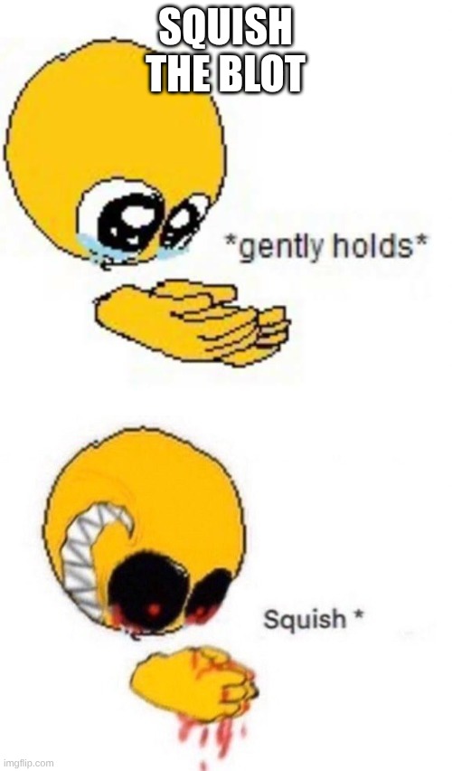 Gently holds squish | SQUISH THE BLOT | image tagged in gently holds squish | made w/ Imgflip meme maker