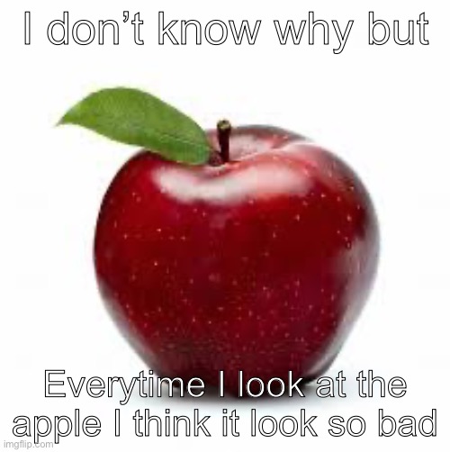 Apple Bad Pickup Lines | I don’t know why but; Everytime I look at the apple I think it look so bad | image tagged in apple bad pickup lines,apple,bad apple | made w/ Imgflip meme maker