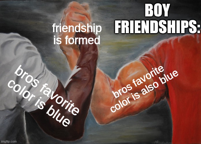 boy friendships | BOY FRIENDSHIPS:; friendship is formed; bros favorite color is also blue; bros favorite color is blue | image tagged in memes,epic handshake | made w/ Imgflip meme maker