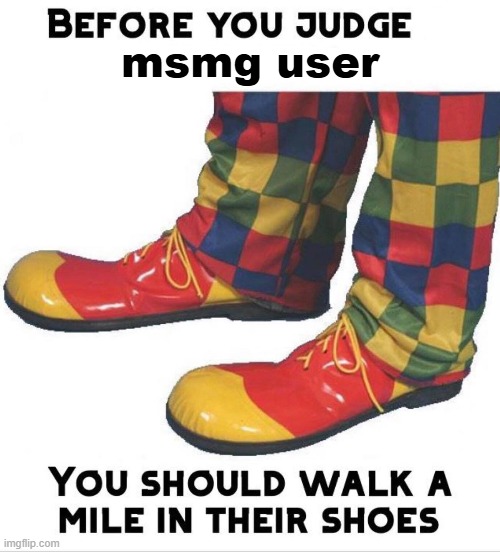 msmg being Imgflips most unfunny community for 5 yearz in a row! | msmg user | image tagged in before you judge x you should walk a mile in their shoes | made w/ Imgflip meme maker