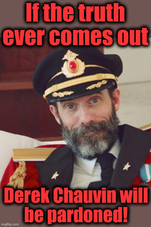 Captain Obvious | If the truth ever comes out Derek Chauvin will
be pardoned! | image tagged in captain obvious | made w/ Imgflip meme maker