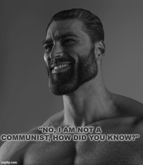 Anyone in general who isn't a communist is a gigachad | "NO, I AM NOT A COMMUNIST, HOW DID YOU KNOW?" | image tagged in giga chad | made w/ Imgflip meme maker