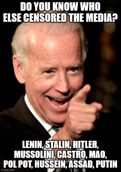 Smilin Biden Meme | DO YOU KNOW WHO ELSE CENSORED THE MEDIA? LENIN, STALIN, HITLER, MUSSOLINI, CASTRO, MAO, POL POT, HUSSEIN, ASSAD, PUTIN | image tagged in memes,smilin biden | made w/ Imgflip meme maker