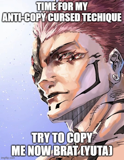 Sukuna "I haven't used this since the Heian era." | TIME FOR MY ANTI-COPY CURSED TECHIQUE; TRY TO COPY ME NOW BRAT (YUTA) | image tagged in sukuna i haven't used this since the heian era | made w/ Imgflip meme maker