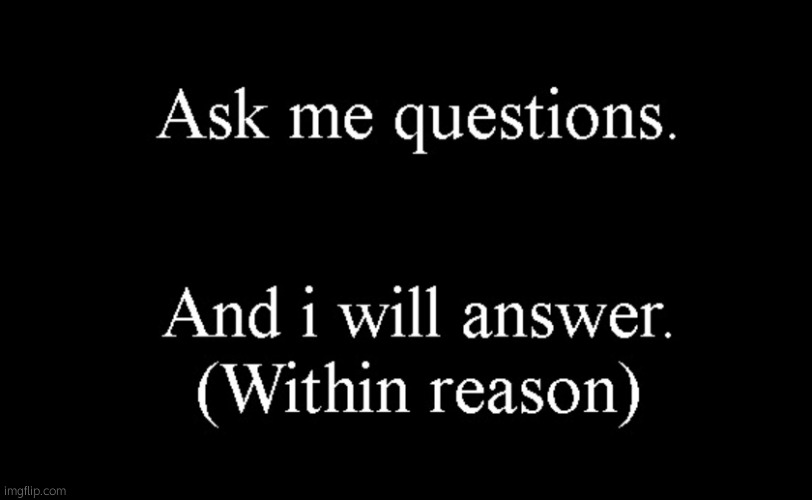 ask me questions | image tagged in ask me questions | made w/ Imgflip meme maker