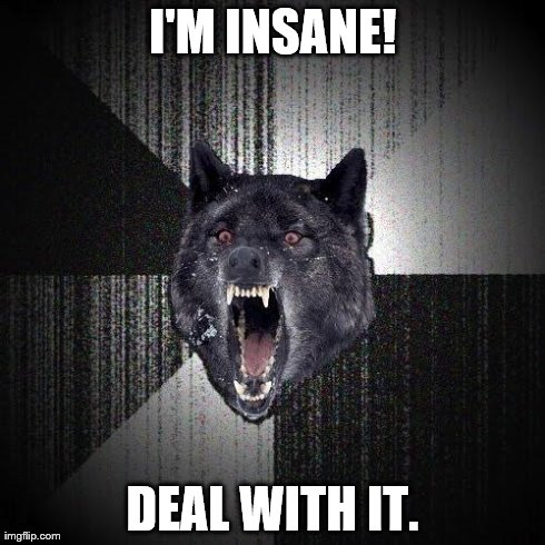 Insanity Wolf | I'M INSANE! DEAL WITH IT. | image tagged in memes,insanity wolf | made w/ Imgflip meme maker