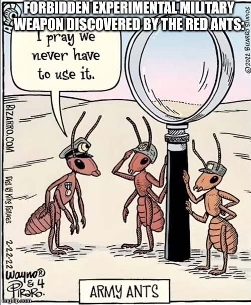 FORBIDDEN EXPERIMENTAL MILITARY WEAPON DISCOVERED BY THE RED ANTS: | made w/ Imgflip meme maker