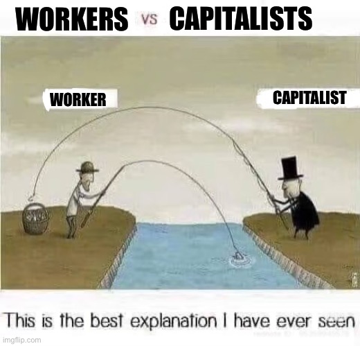 Teach a man exploit workers… | CAPITALISTS; WORKERS; CAPITALIST; WORKER | image tagged in because capitalism | made w/ Imgflip meme maker