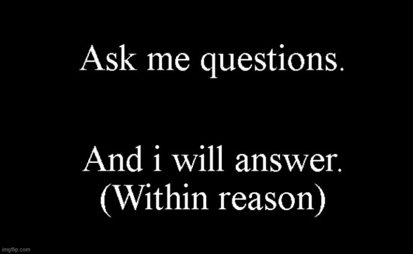 ask me questions | image tagged in ask me questions | made w/ Imgflip meme maker