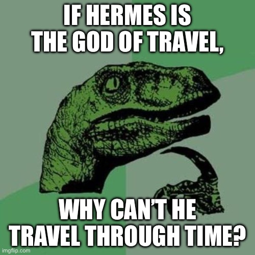 Another random thought | IF HERMES IS THE GOD OF TRAVEL, WHY CAN’T HE TRAVEL THROUGH TIME? | image tagged in raptor | made w/ Imgflip meme maker