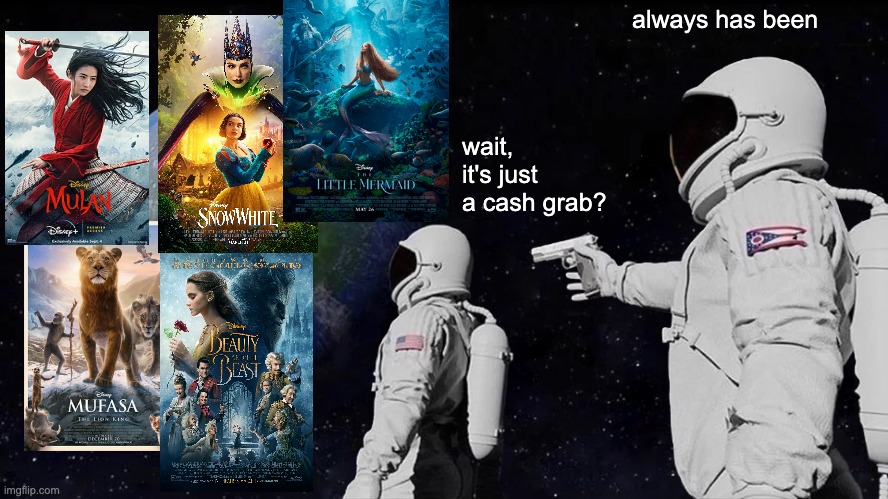 A live action remake? this one has to be better than the others... | always has been; wait, it's just a cash grab? | image tagged in always has been,disney | made w/ Imgflip meme maker