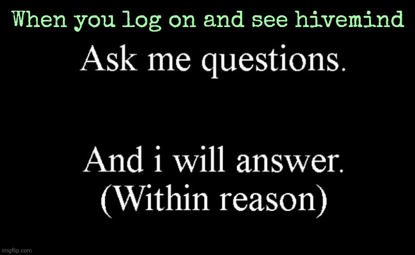 And then you joun the hivemind | When you log on and see hivemind | image tagged in ask me questions | made w/ Imgflip meme maker