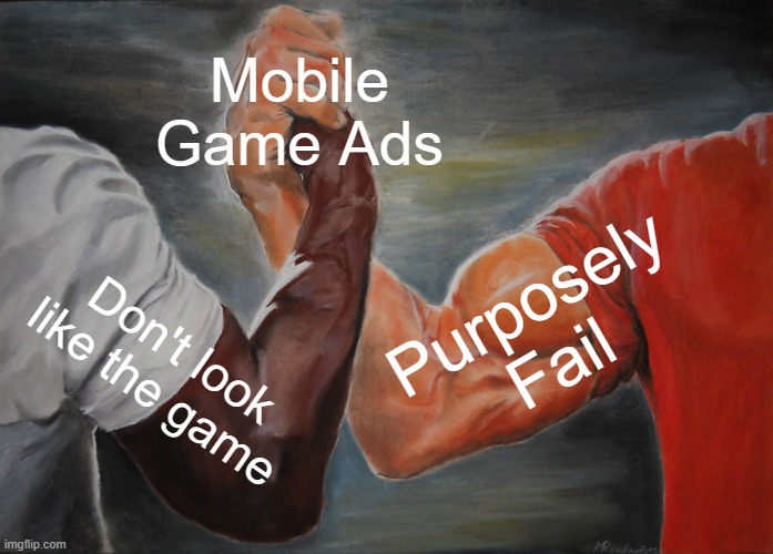 Meme #47: Mobile game ads in a nutshell | Mobile Game Ads; Purposely
Fail; Don't look
like the game | image tagged in memes,epic handshake | made w/ Imgflip meme maker