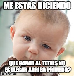Skeptical Baby Meme | ME ESTAS DICIENDO QUE GANAR AL TETRIS NO ES LLEGAR ARRIBA PRIMERO? | image tagged in memes,skeptical baby | made w/ Imgflip meme maker