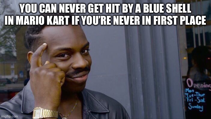 Solid logic | YOU CAN NEVER GET HIT BY A BLUE SHELL IN MARIO KART IF YOU’RE NEVER IN FIRST PLACE | image tagged in memes,roll safe think about it,mario,mario kart,funny memes | made w/ Imgflip meme maker