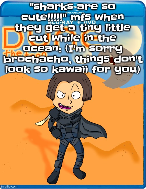 Dune the toon | "sharks are so cute!!!!!" mfs when they get a tiny little cut while in the ocean: (I'm sorry brochacho, things don't look so kawaii for you) | image tagged in dune the toon | made w/ Imgflip meme maker