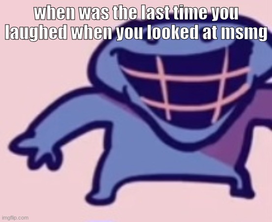 dud 5 | when was the last time you laughed when you looked at msmg | image tagged in dud 5 | made w/ Imgflip meme maker