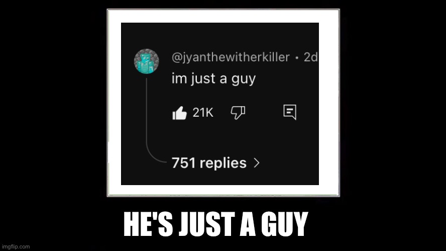 hes just a guy | HE'S JUST A GUY | image tagged in sanctuary guardian,just,a,guy,camman18,jyanthewitherkiller | made w/ Imgflip meme maker