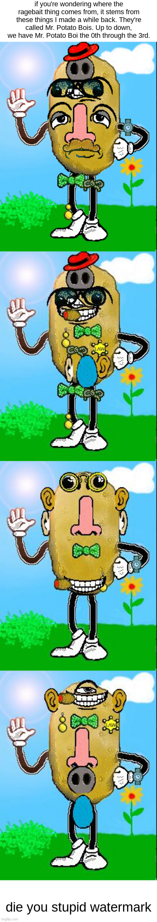 just putting this out there | if you're wondering where the ragebait thing comes from, it stems from these things I made a while back. They're called Mr. Potato Bois. Up to down, we have Mr. Potato Boi the 0th through the 3rd. die you stupid watermark | made w/ Imgflip meme maker