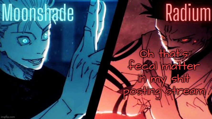 Moonshade and Radium JJK Template | Oh that's fecal matter in my shit posting stream | image tagged in moonshade and radium jjk template | made w/ Imgflip meme maker