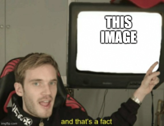 and that's a fact | THIS IMAGE | image tagged in and that's a fact | made w/ Imgflip meme maker