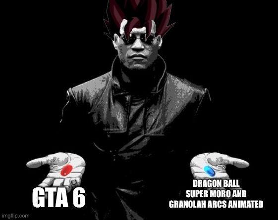 You must choose. | DRAGON BALL SUPER MORO AND GRANOLAH ARCS ANIMATED; GTA 6 | image tagged in morpheus matrix blue pill red pill,goku,vegeta,dbz fusion,gta 6,dragon ball super | made w/ Imgflip meme maker