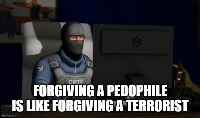 terrorism and pedophilia can overlap (they are both on the FBI watchlist) | FORGIVING A PEDOPHILE IS LIKE FORGIVING A TERRORIST | image tagged in counter-terrorist looking at the computer,terrorism,pedophilia,terrorist,pedophile | made w/ Imgflip meme maker
