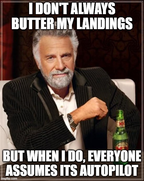 The Most Interesting Man In The World | I DON'T ALWAYS BUTTER MY LANDINGS; BUT WHEN I DO, EVERYONE ASSUMES ITS AUTOPILOT | image tagged in memes,the most interesting man in the world | made w/ Imgflip meme maker