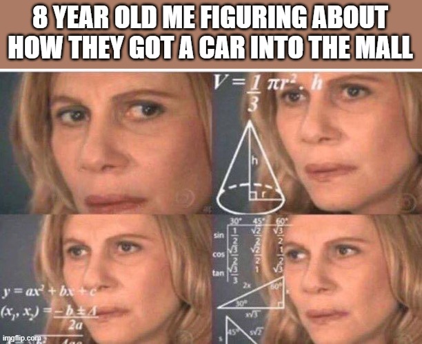 Math lady/Confused lady | 8 YEAR OLD ME FIGURING ABOUT HOW THEY GOT A CAR INTO THE MALL | image tagged in math lady/confused lady | made w/ Imgflip meme maker