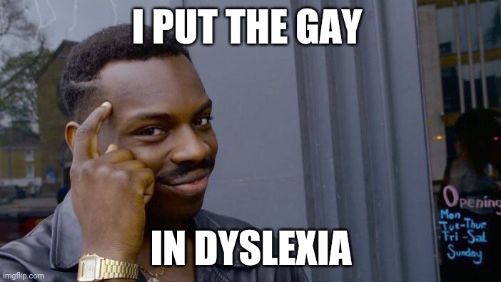 I dton ehav asyixeld | I PUT THE GAY; IN DYSLEXIA | image tagged in memes,roll safe think about it | made w/ Imgflip meme maker