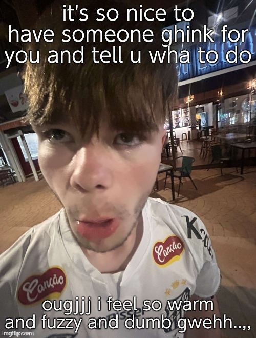 meltingg.. | it's so nice to have someone ghink for you and tell u wha to do; ougjjj i feel so warm and fuzzy and dumb gwehh..,, | image tagged in why the long face 2 0 | made w/ Imgflip meme maker