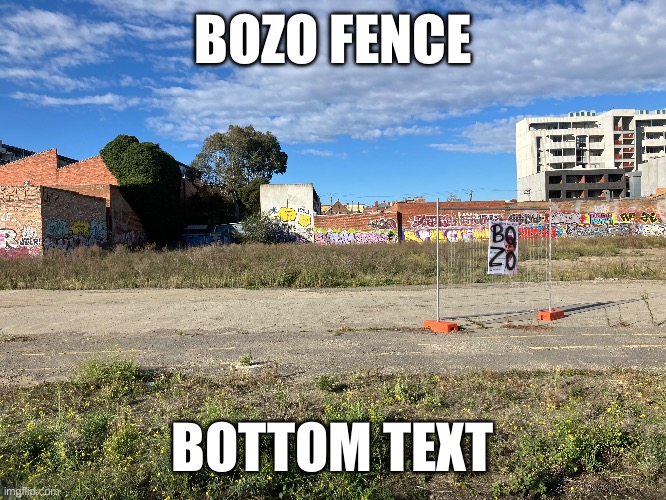 BOZO FENCE; BOTTOM TEXT | image tagged in idk what to put here | made w/ Imgflip meme maker