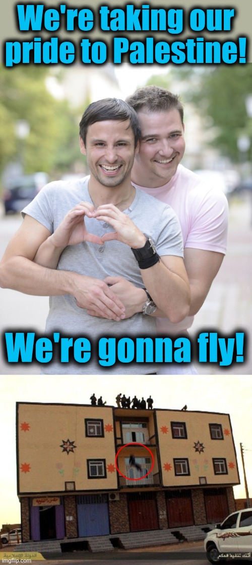 We're taking our
pride to Palestine! We're gonna fly! | image tagged in gay couple,memes,democrats,palestine,gaza,tolerance | made w/ Imgflip meme maker