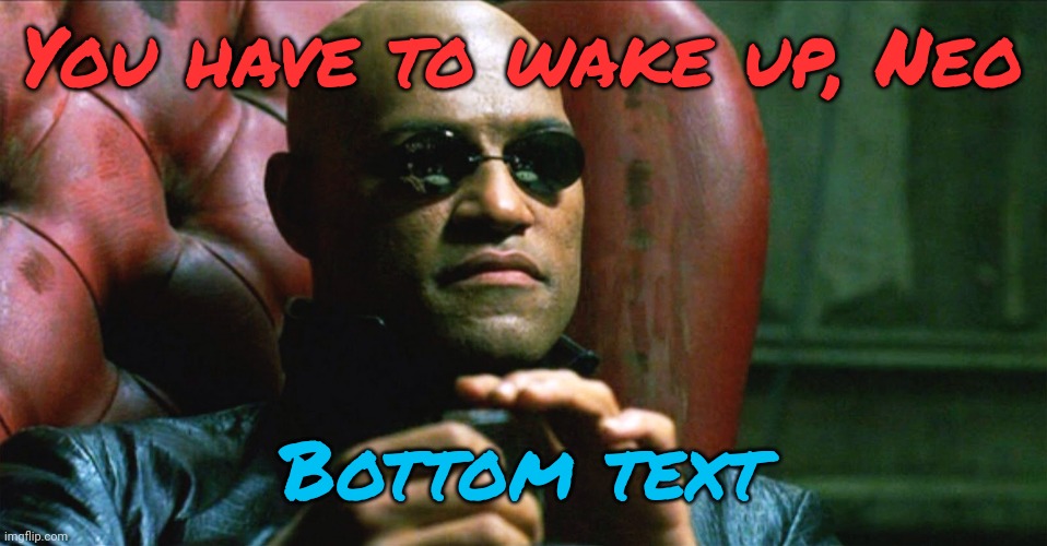 Laurence Fishburne Morpheus | You have to wake up, Neo Bottom text | image tagged in laurence fishburne morpheus | made w/ Imgflip meme maker