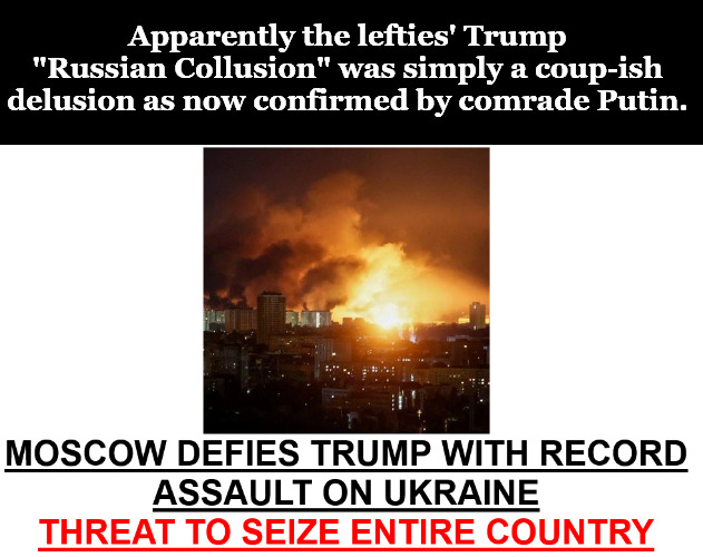 Reality is biting leftist butt to the bone. | Apparently the lefties' Trump "Russian Collusion" was simply a coup-ish delusion as now confirmed by comrade Putin. | image tagged in memes,politics,trump,putin,ukraine,russia | made w/ Imgflip meme maker