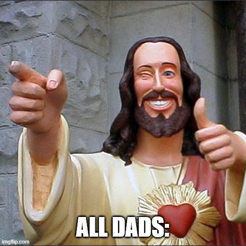 Buddy Christ Meme | ALL DADS: | image tagged in memes,buddy christ | made w/ Imgflip meme maker